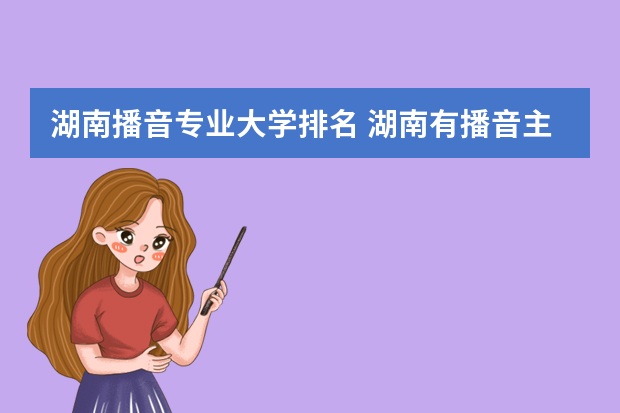 湖南播音专业大学排名 湖南有播音主持专业的大学